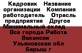 Кадровик › Название организации ­ Компания-работодатель › Отрасль предприятия ­ Другое › Минимальный оклад ­ 1 - Все города Работа » Вакансии   . Ульяновская обл.,Барыш г.